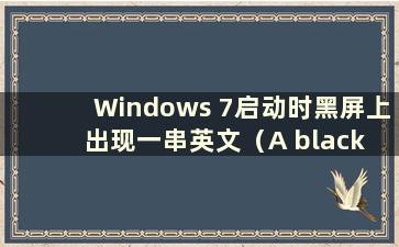 Windows 7启动时黑屏上出现一串英文（A black screen indicates on Windows 7 whenstartup）